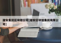 雄安集团区块链公司[雄安区块链集团有限公司]