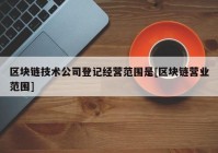 区块链技术公司登记经营范围是[区块链营业范围]