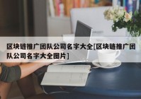 区块链推广团队公司名字大全[区块链推广团队公司名字大全图片]