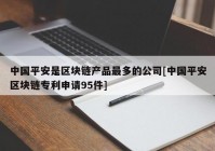 中国平安是区块链产品最多的公司[中国平安区块链专利申请95件]