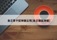 自己弄个区块链公司[自己做区块链]