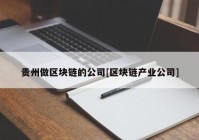 贵州做区块链的公司[区块链产业公司]