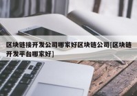 区块链接开发公司哪家好区块链公司[区块链开发平台哪家好]