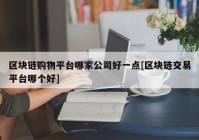 区块链购物平台哪家公司好一点[区块链交易平台哪个好]