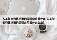 人工智能和区块链的关联公司是什么[人工智能和区块链的关联公司是什么企业]