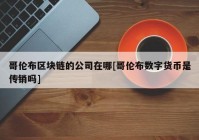 哥伦布区块链的公司在哪[哥伦布数字货币是传销吗]