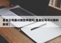 基金公司最以做区块链吗[基金公司可以做的副业]