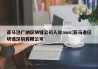 亚马逊广纳区块链公司入驻aws[亚马逊区块链深圳有限公司]