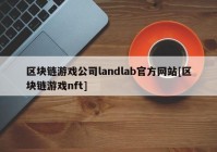 区块链游戏公司landlab官方网站[区块链游戏nft]