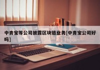 中青宝等公司披露区块链业务[中青宝公司好吗]