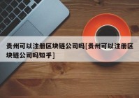 贵州可以注册区块链公司吗[贵州可以注册区块链公司吗知乎]