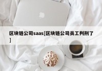 区块链公司saas[区块链公司员工判刑了]