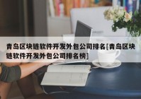 青岛区块链软件开发外包公司排名[青岛区块链软件开发外包公司排名榜]