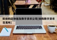 拟收购区块链及数字货币公司[收购数字货币交易所]