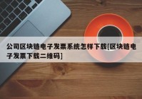 公司区块链电子发票系统怎样下载[区块链电子发票下载二维码]