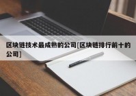 区块链技术最成熟的公司[区块链排行前十的公司]