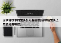 区块链技术的龙头公司有哪些[区块链龙头上市公司有哪些]