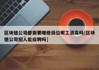 区块链公司都需要哪些岗位呢工资高吗[区块链公司招人能应聘吗]