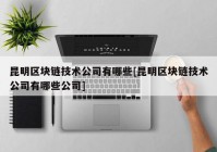 昆明区块链技术公司有哪些[昆明区块链技术公司有哪些公司]